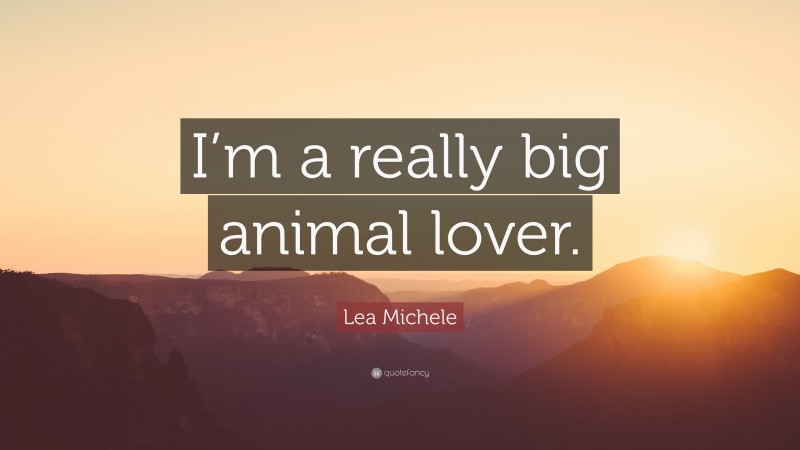 Lea Michele Quote: “I’m a really big animal lover.”