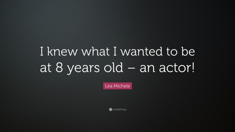 Lea Michele Quote: “I knew what I wanted to be at 8 years old – an actor!”