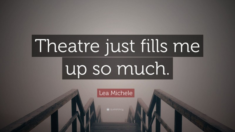Lea Michele Quote: “Theatre just fills me up so much.”