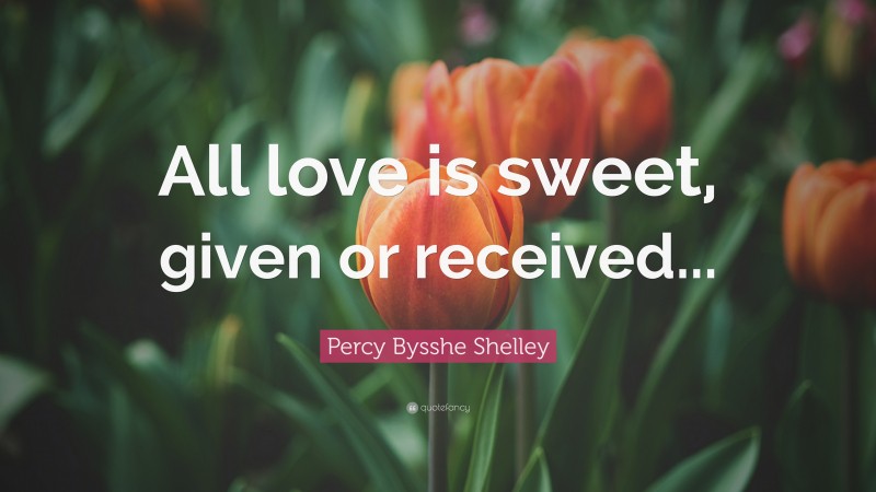 Percy Bysshe Shelley Quote: “All love is sweet, given or received...”