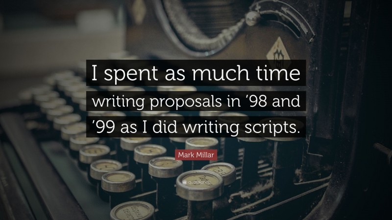 Mark Millar Quote: “I spent as much time writing proposals in ’98 and ’99 as I did writing scripts.”