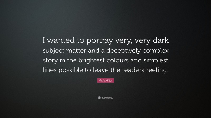 Mark Millar Quote: “I wanted to portray very, very dark subject matter and a deceptively complex story in the brightest colours and simplest lines possible to leave the readers reeling.”