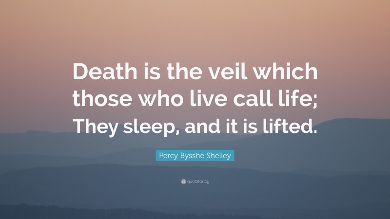 Percy Bysshe Shelley Quote: “Death is the veil which those who live call life; They sleep, and it is lifted.”