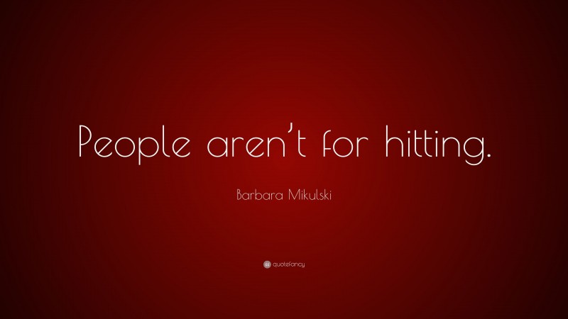 Barbara Mikulski Quote: “People aren’t for hitting.”