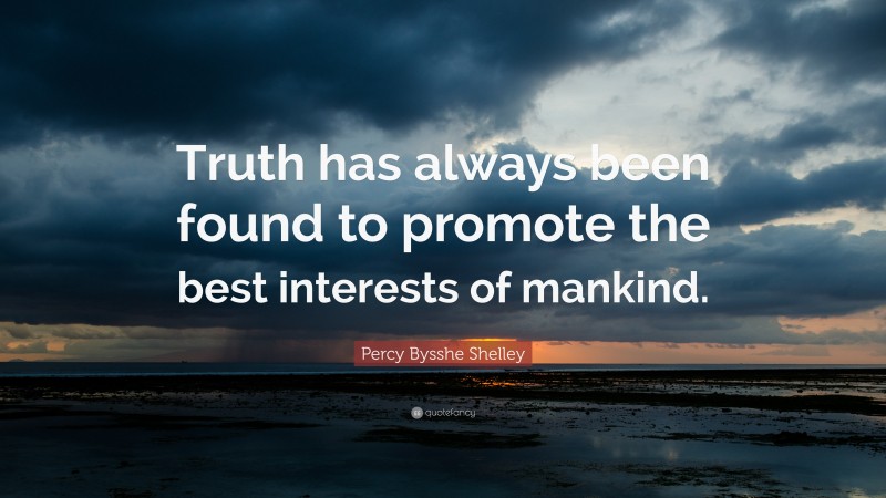 Percy Bysshe Shelley Quote: “Truth has always been found to promote the best interests of mankind.”