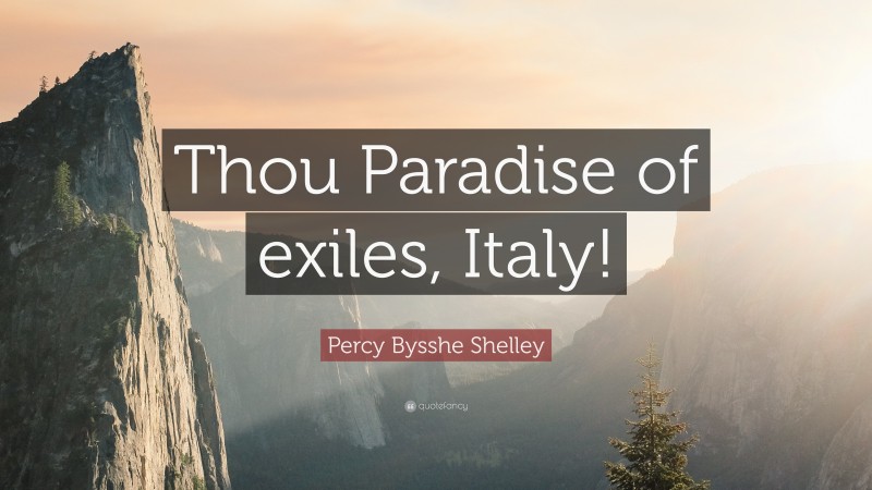Percy Bysshe Shelley Quote: “Thou Paradise of exiles, Italy!”