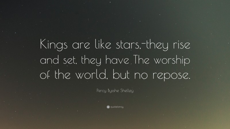 Percy Bysshe Shelley Quote: “Kings are like stars,-they rise and set, they have The worship of the world, but no repose.”