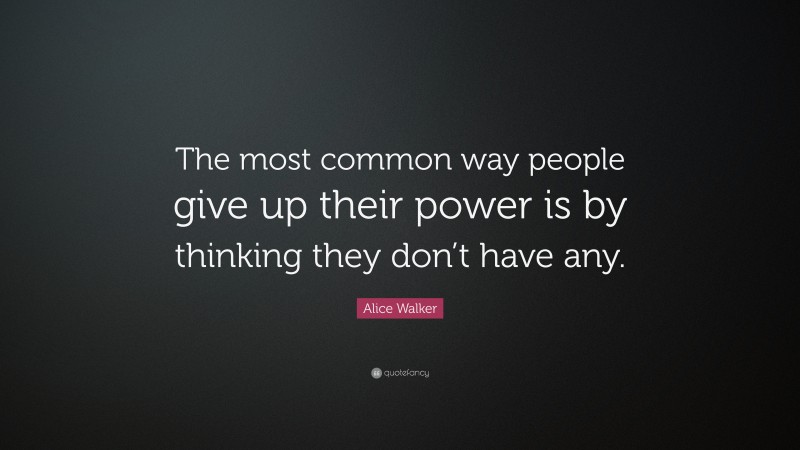 Alice Walker Quote: “The most common way people give up their power is ...