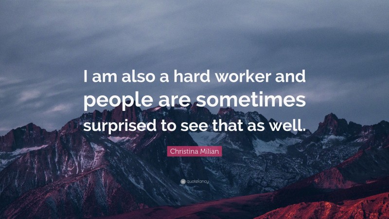 Christina Milian Quote: “I am also a hard worker and people are sometimes surprised to see that as well.”