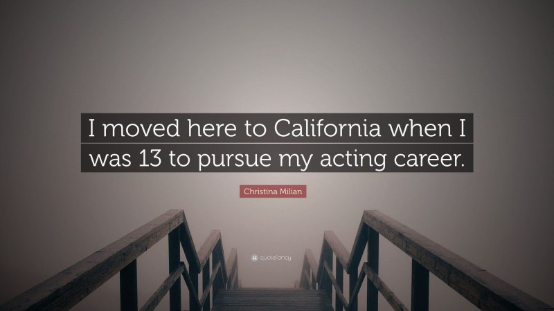 Christina Milian Quote: “I moved here to California when I was 13 to pursue my acting career.”