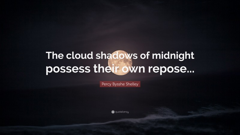 Percy Bysshe Shelley Quote: “The cloud shadows of midnight possess their own repose...”