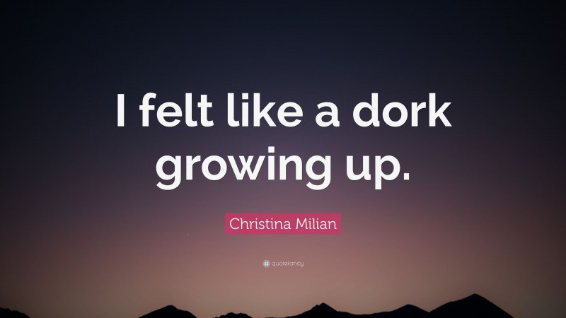 Christina Milian Quote: “I felt like a dork growing up.”