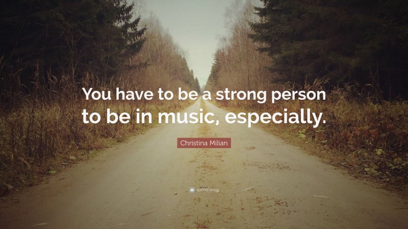 Christina Milian Quote: “You have to be a strong person to be in music, especially.”