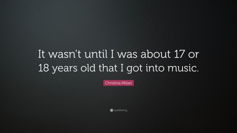 Christina Milian Quote: “It wasn’t until I was about 17 or 18 years old that I got into music.”
