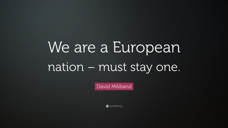 David Miliband Quote: “We are a European nation – must stay one.”