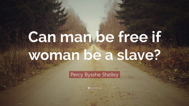 Percy Bysshe Shelley Quote: “Can man be free if woman be a slave?”