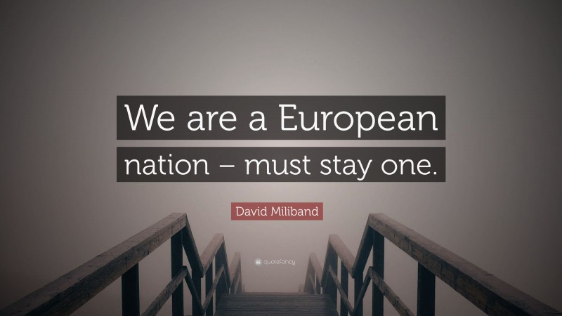 David Miliband Quote: “We are a European nation – must stay one.”