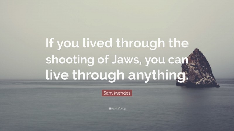 Sam Mendes Quote: “If you lived through the shooting of Jaws, you can live through anything.”