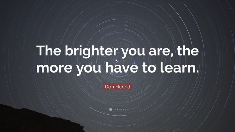 Don Herold Quote: “The brighter you are, the more you have to learn.”
