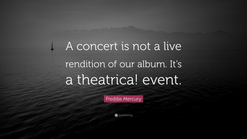 Freddie Mercury Quote: “A concert is not a live rendition of our album. It’s a theatrica! event.”