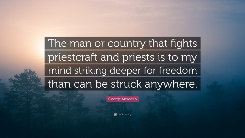 George Meredith Quote: “The man or country that fights priestcraft and priests is to my mind striking deeper for freedom than can be struck anywhere.”