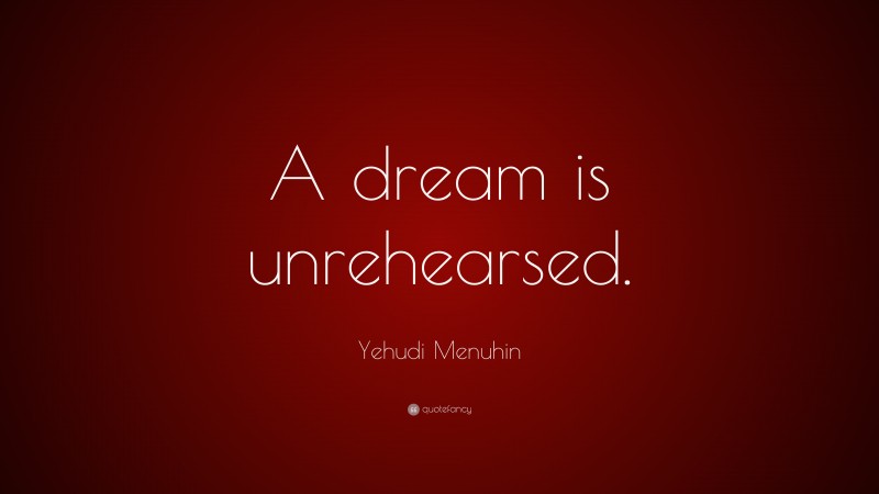 Yehudi Menuhin Quote: “A dream is unrehearsed.”