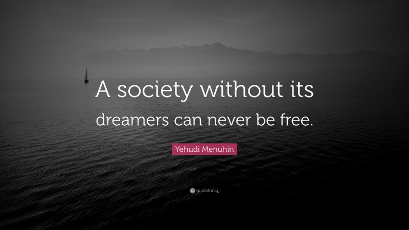 Yehudi Menuhin Quote: “A society without its dreamers can never be free.”