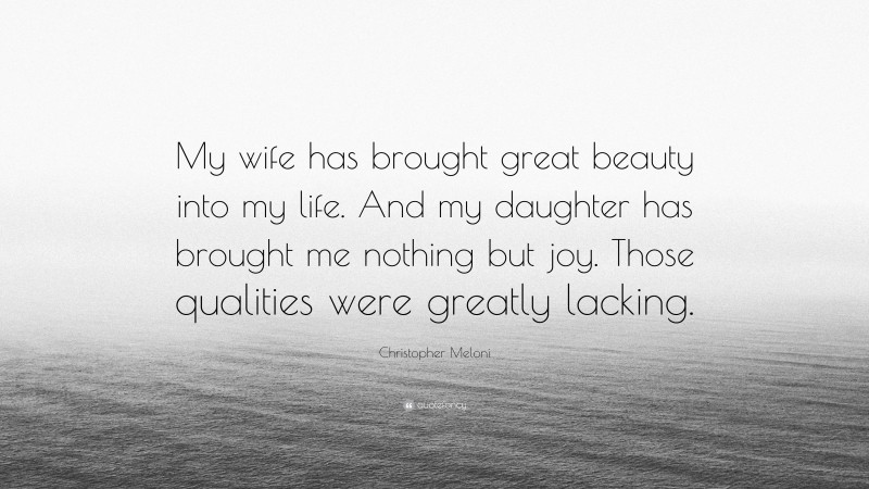 Christopher Meloni Quote: “My wife has brought great beauty into my life. And my daughter has brought me nothing but joy. Those qualities were greatly lacking.”
