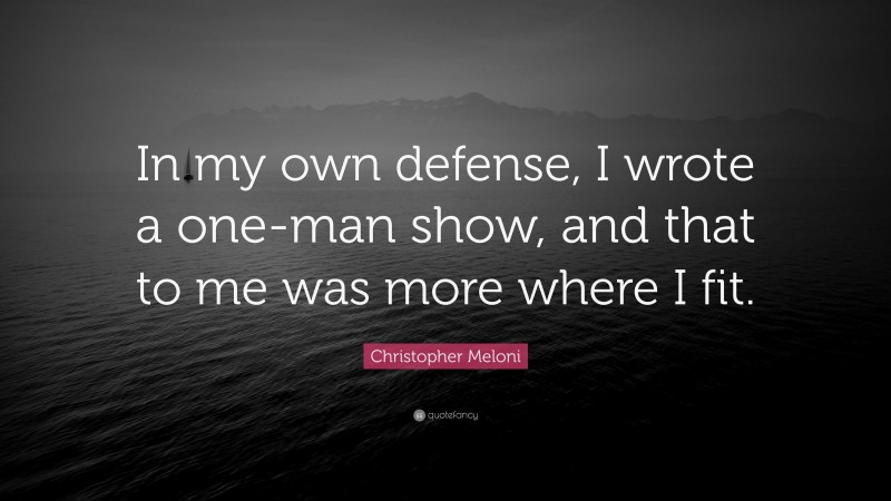 Christopher Meloni Quote: “In my own defense, I wrote a one-man show, and that to me was more where I fit.”