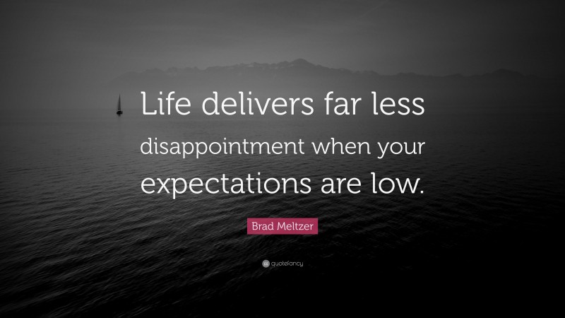 Brad Meltzer Quote: “Life delivers far less disappointment when your expectations are low.”