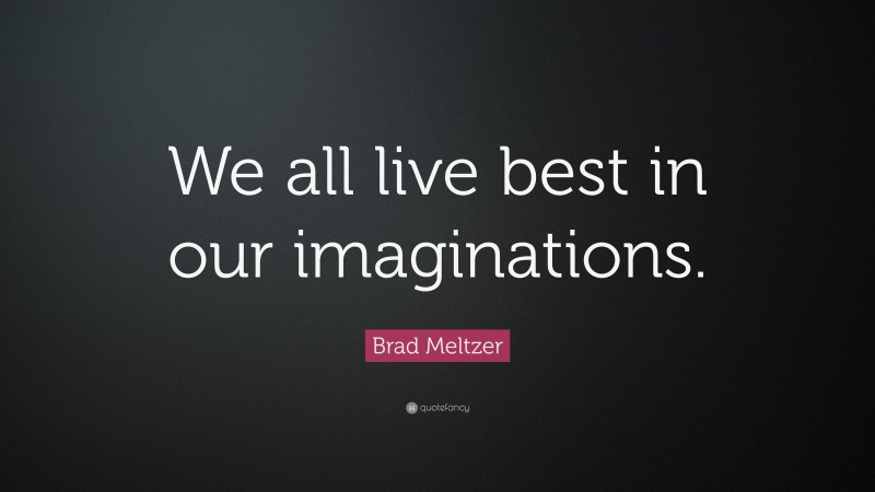 Brad Meltzer Quote: “We all live best in our imaginations.”