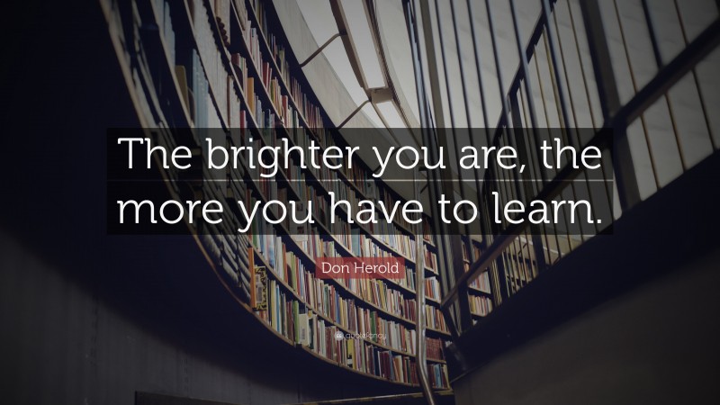 Don Herold Quote: “The brighter you are, the more you have to learn.”