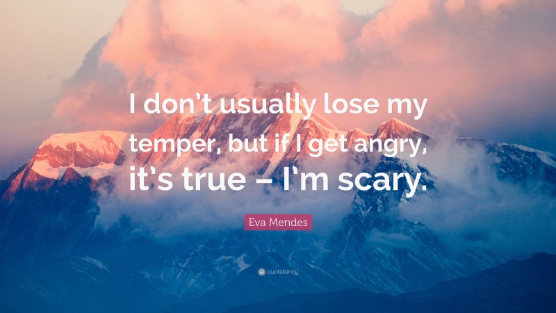 Eva Mendes Quote: “I don’t usually lose my temper, but if I get angry, it’s true – I’m scary.”