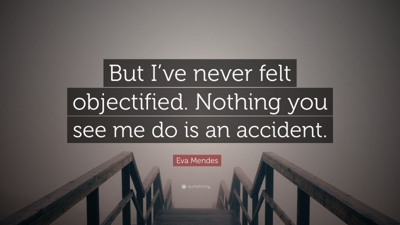 Eva Mendes Quote: “But I’ve never felt objectified. Nothing you see me do is an accident.”