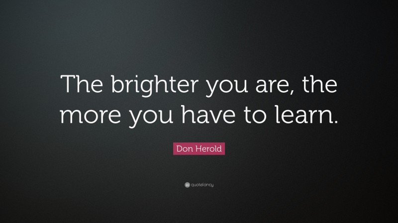 Don Herold Quote: “The brighter you are, the more you have to learn.”