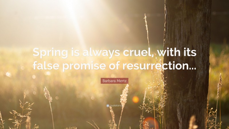 Barbara Mertz Quote: “Spring is always cruel, with its false promise of resurrection...”