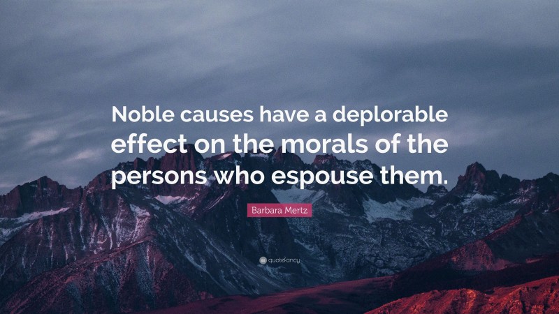 Barbara Mertz Quote: “Noble causes have a deplorable effect on the morals of the persons who espouse them.”