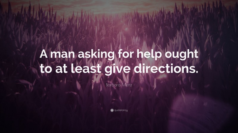 Barbara Mertz Quote: “A man asking for help ought to at least give directions.”