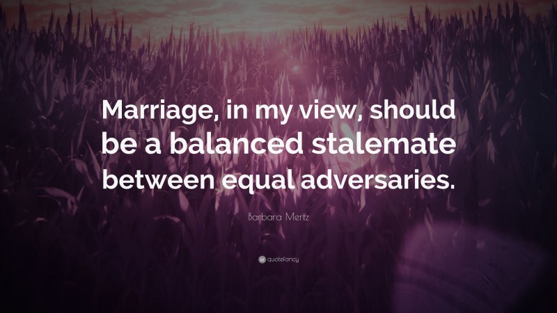 Barbara Mertz Quote: “Marriage, in my view, should be a balanced stalemate between equal adversaries.”