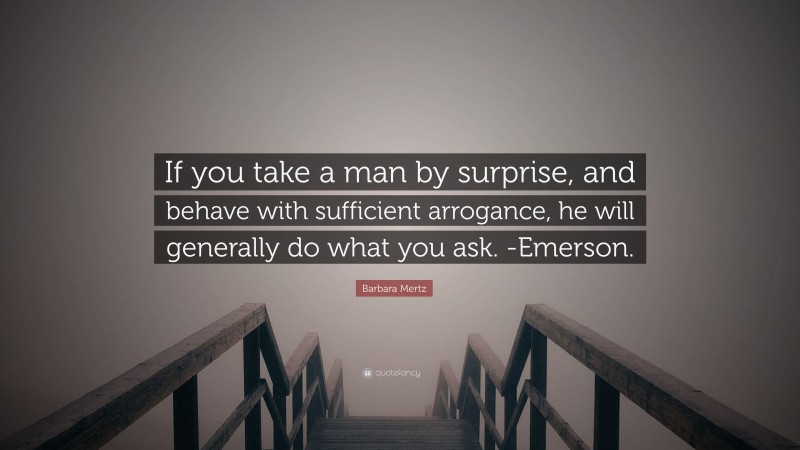 Barbara Mertz Quote: “If you take a man by surprise, and behave with sufficient arrogance, he will generally do what you ask. -Emerson.”