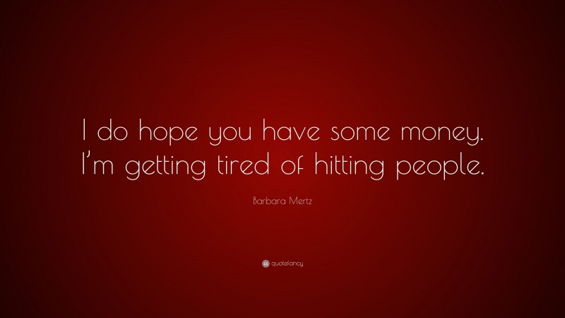 Barbara Mertz Quote: “I do hope you have some money. I’m getting tired of hitting people.”