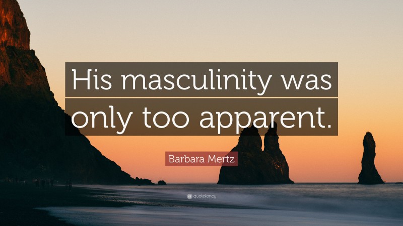 Barbara Mertz Quote: “His masculinity was only too apparent.”