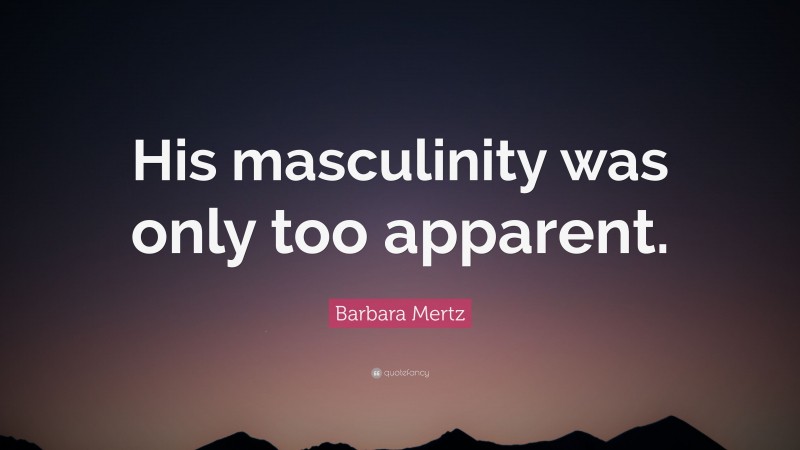 Barbara Mertz Quote: “His masculinity was only too apparent.”