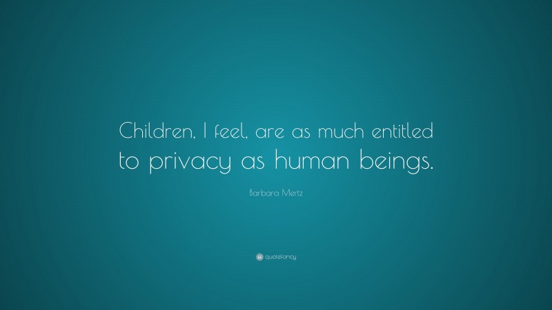 Barbara Mertz Quote: “Children, I feel, are as much entitled to privacy as human beings.”