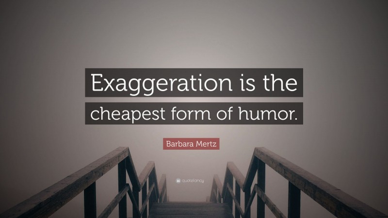 Barbara Mertz Quote: “Exaggeration is the cheapest form of humor.”