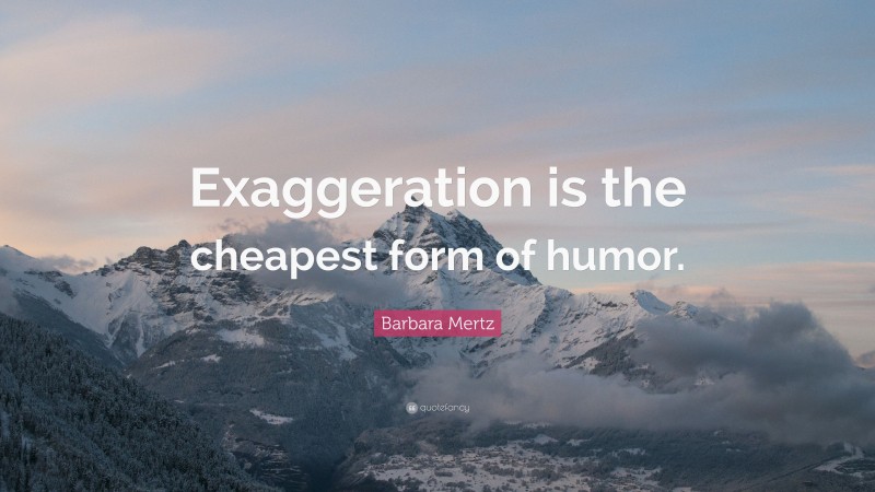Barbara Mertz Quote: “Exaggeration is the cheapest form of humor.”