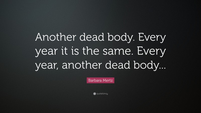 Barbara Mertz Quote: “Another dead body. Every year it is the same. Every year, another dead body...”