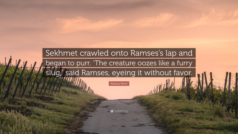 Barbara Mertz Quote: “Sekhmet crawled onto Ramses’s lap and began to purr. ‘The creature oozes like a furry slug,’ said Ramses, eyeing it without favor.”