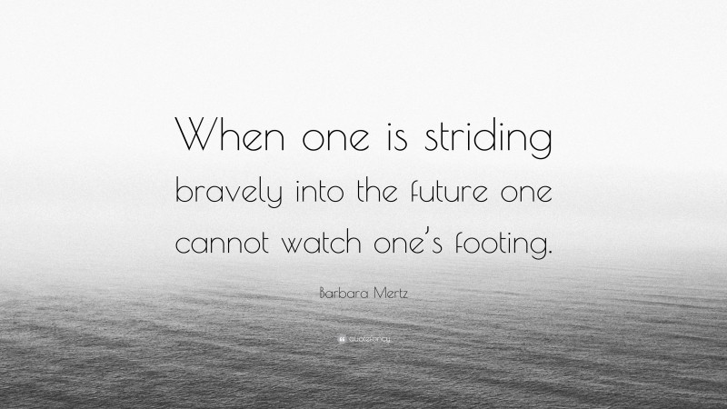 Barbara Mertz Quote: “When one is striding bravely into the future one cannot watch one’s footing.”