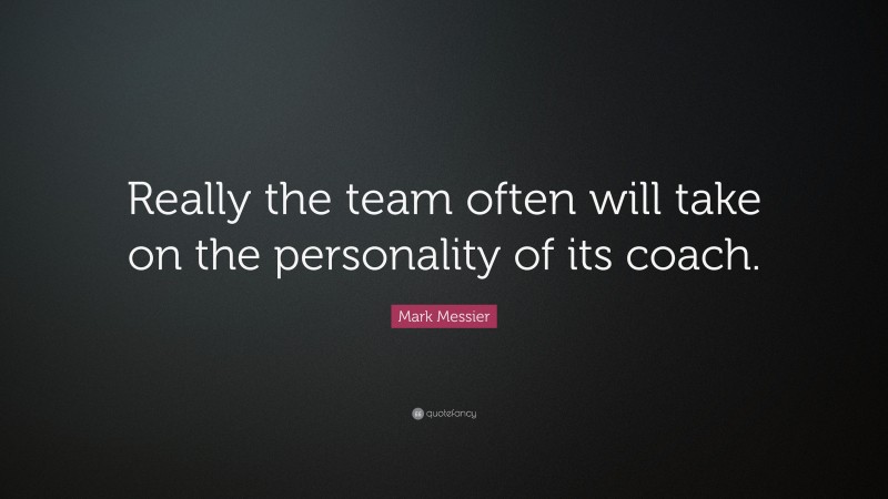 Mark Messier Quote: “Really the team often will take on the personality of its coach.”